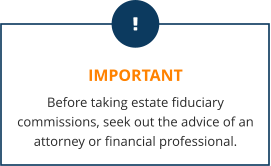 IMPORTANT Before taking estate fiduciary commissions, seek out the advice of an attorney or financial professional.